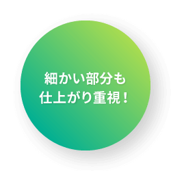 細かい部分も仕上がり重視！