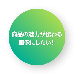 商品の魅力が伝わる画像にしたい！